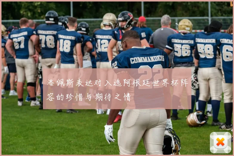 洛佩斯表达对入选阿根廷世界杯阵容的珍惜与期待之情