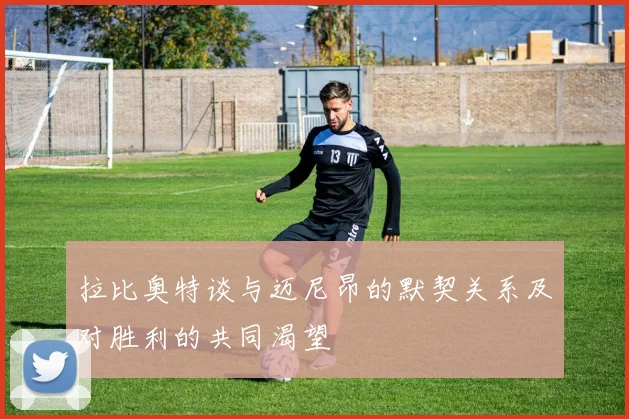 拉比奥特谈与迈尼昂的默契关系及对胜利的共同渴望