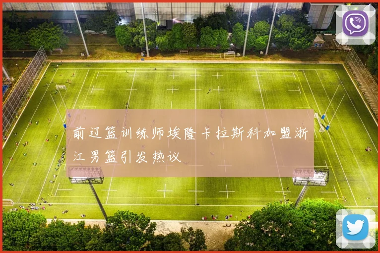 前辽篮训练师埃隆卡拉斯科加盟浙江男篮引发热议