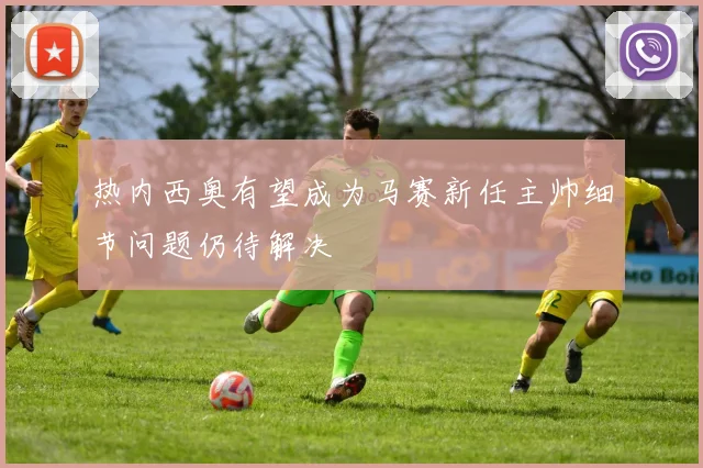 热内西奥有望成为马赛新任主帅细节问题仍待解决